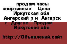 продам часы спортивные  › Цена ­ 400 - Иркутская обл., Ангарский р-н, Ангарск г. Другое » Продам   . Иркутская обл.